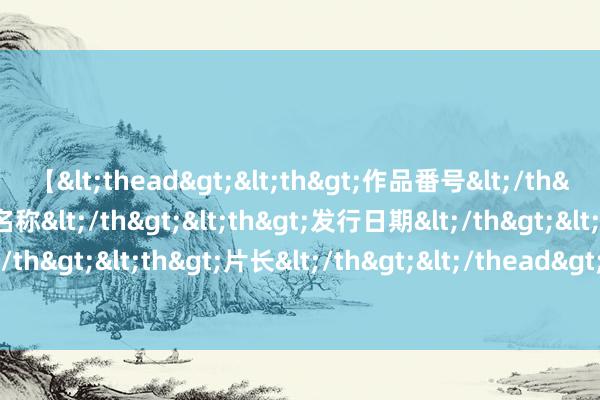 【<thead><th>作品番号</th><th>作品名称</th><th>发行日期</th><th>发行商</th><th>片长</th></thead> 清华大学环球不停学院2024年开学仪式举行