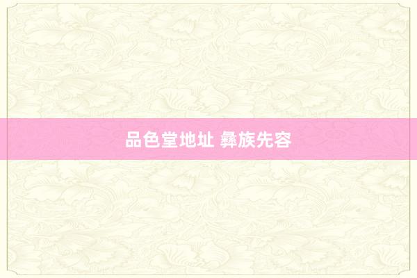品色堂地址 彝族先容