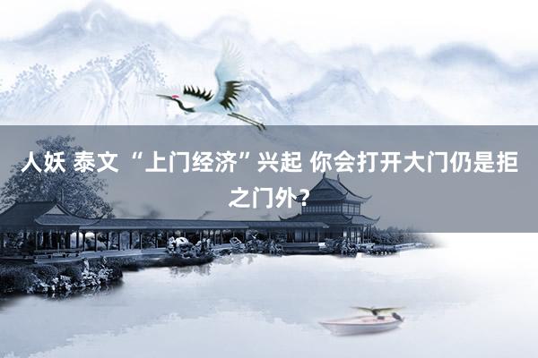 人妖 泰文 “上门经济”兴起 你会打开大门仍是拒之门外？