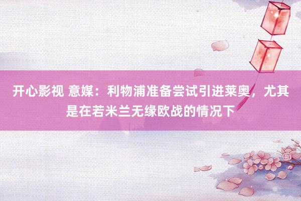 开心影视 意媒：利物浦准备尝试引进莱奥，尤其是在若米兰无缘欧战的情况下