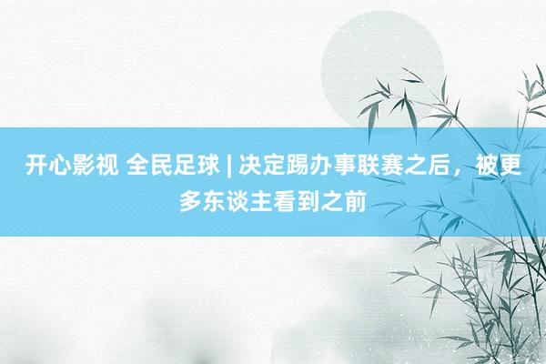 开心影视 全民足球 | 决定踢办事联赛之后，被更多东谈主看到之前