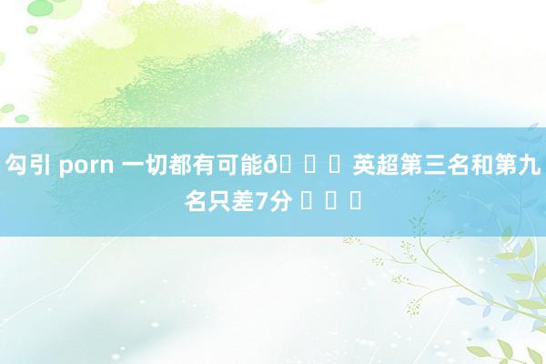 勾引 porn 一切都有可能😎英超第三名和第九名只差7分 ​​​