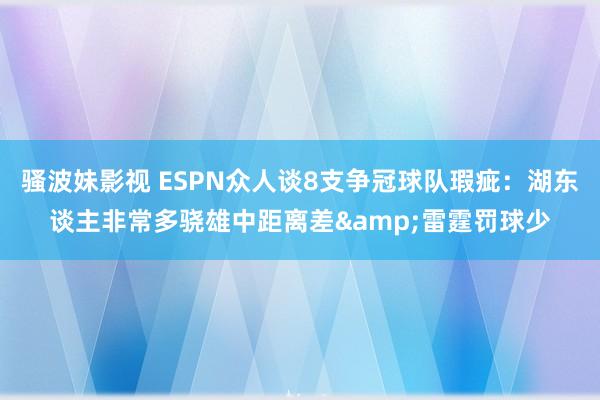 骚波妹影视 ESPN众人谈8支争冠球队瑕疵：湖东谈主非常多骁雄中距离差&雷霆罚球少