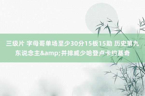 三级片 字母哥单场至少30分15板15助 历史第九东说念主&并排威少哈登卢卡约基奇