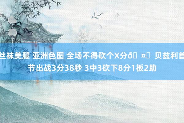 丝袜美腿 亚洲色图 全场不得砍个X分🤔贝兹利首节出战3分38秒 3中3砍下8分1板2助