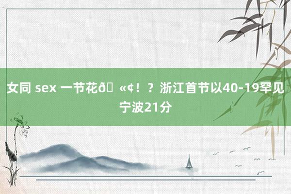 女同 sex 一节花🫢！？浙江首节以40-19罕见宁波21分