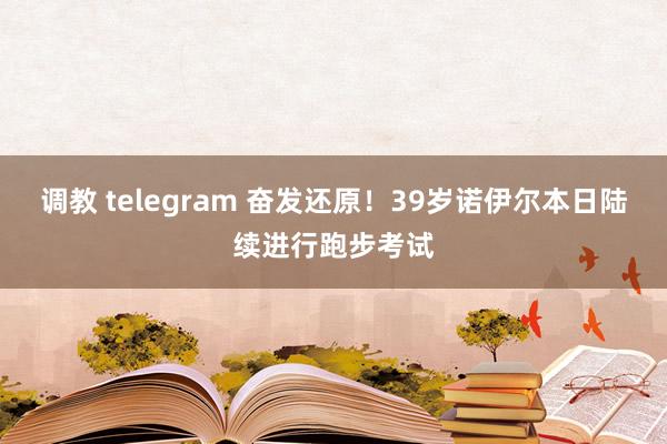 调教 telegram 奋发还原！39岁诺伊尔本日陆续进行跑步考试